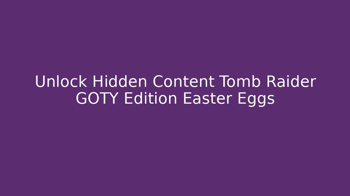 Unlock Hidden Content Tomb Raider GOTY Edition Easter Eggs