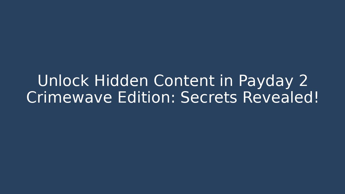 Unlock Hidden Content in Payday 2 Crimewave Edition: Secrets Revealed!