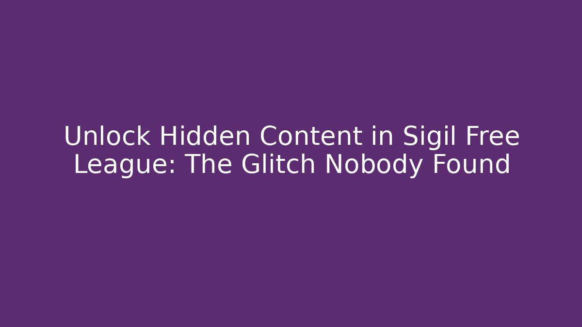 Unlock Hidden Content in Sigil Free League: The Glitch Nobody Found