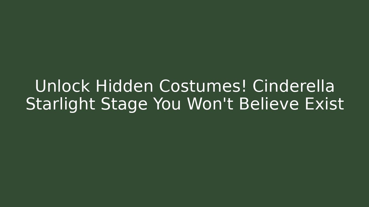 Unlock Hidden Costumes! Cinderella Starlight Stage You Won't Believe Exist