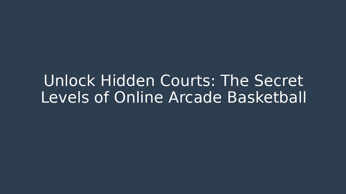 Unlock Hidden Courts: The Secret Levels of Online Arcade Basketball