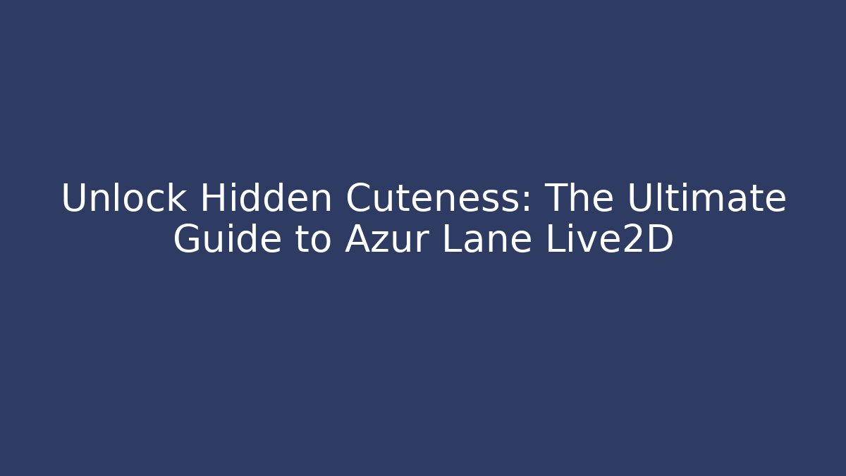 Unlock Hidden Cuteness: The Ultimate Guide to Azur Lane Live2D