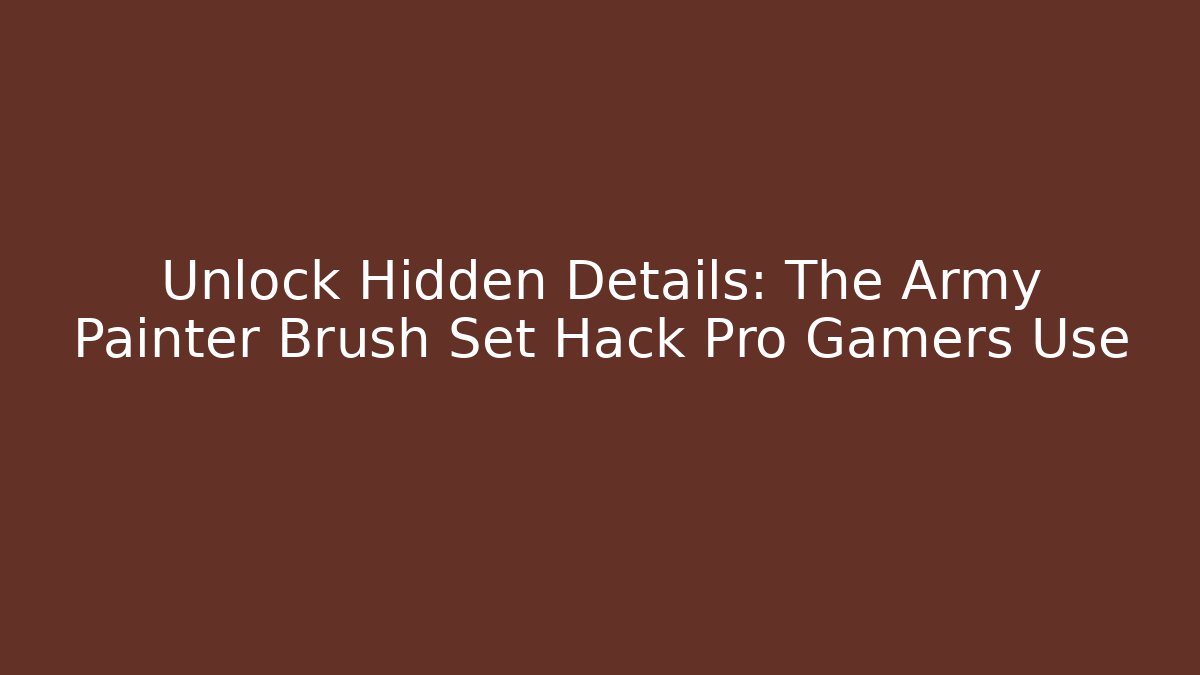 Unlock Hidden Details: The Army Painter Brush Set Hack Pro Gamers Use