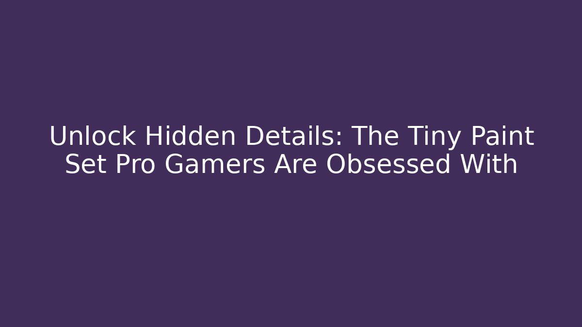 Unlock Hidden Details: The Tiny Paint Set Pro Gamers Are Obsessed With