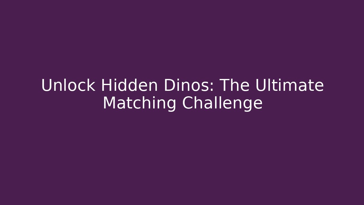 Unlock Hidden Dinos: The Ultimate Matching Challenge