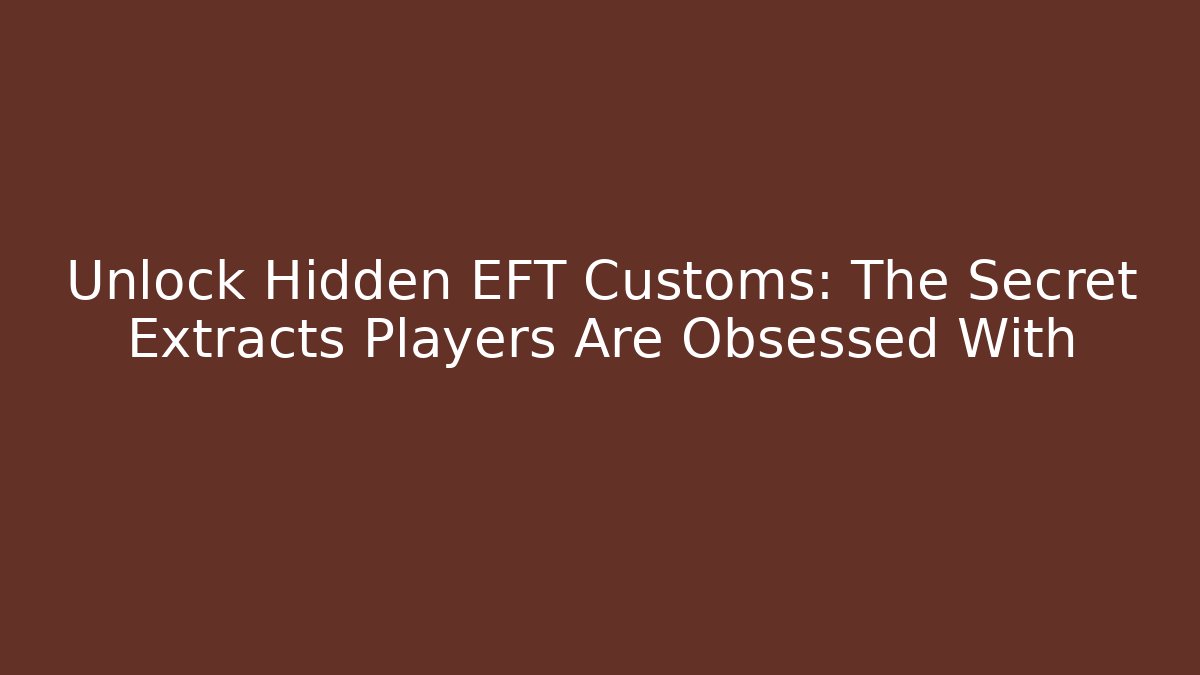 Unlock Hidden EFT Customs: The Secret Extracts Players Are Obsessed With