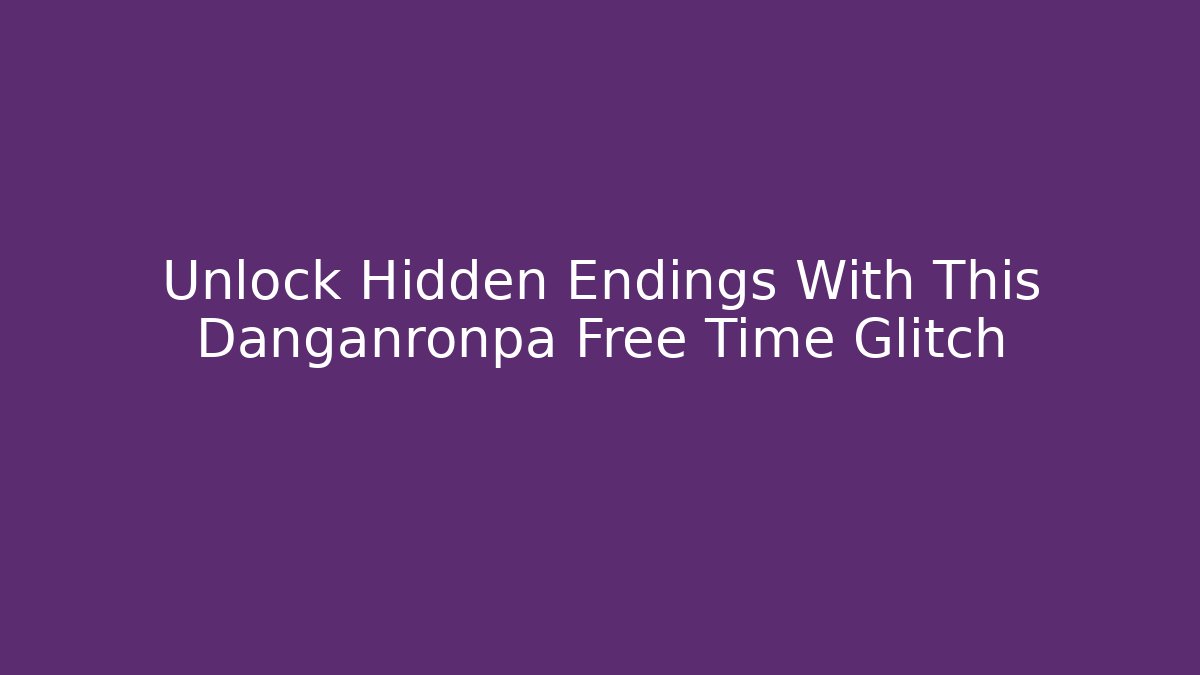 Unlock Hidden Endings With This Danganronpa Free Time Glitch
