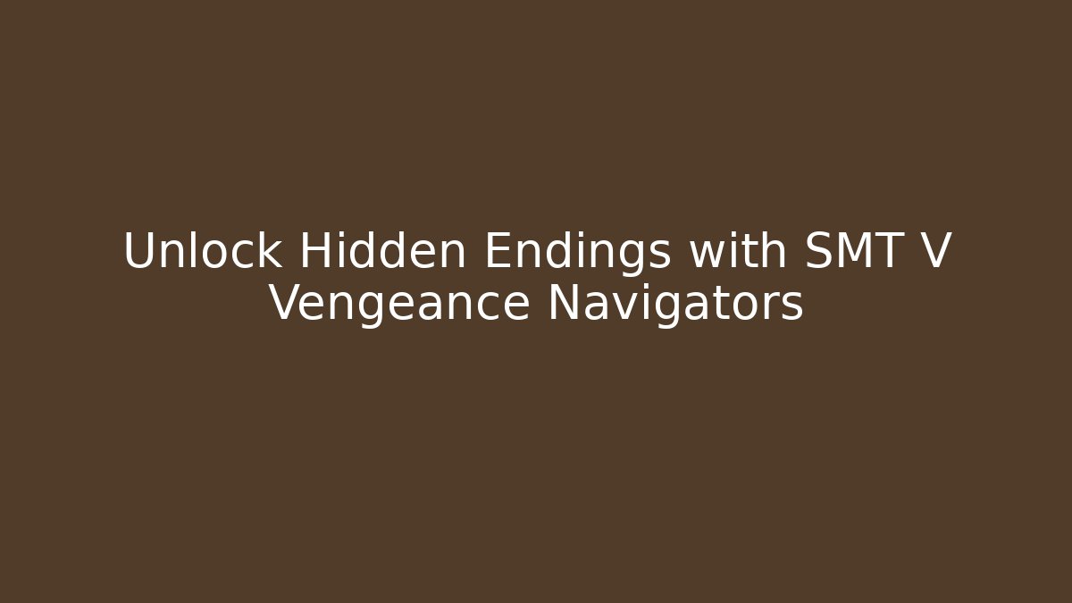 Unlock Hidden Endings with SMT V Vengeance Navigators