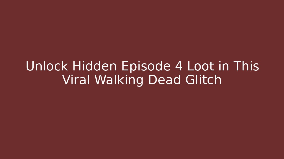 Unlock Hidden Episode 4 Loot in This Viral Walking Dead Glitch