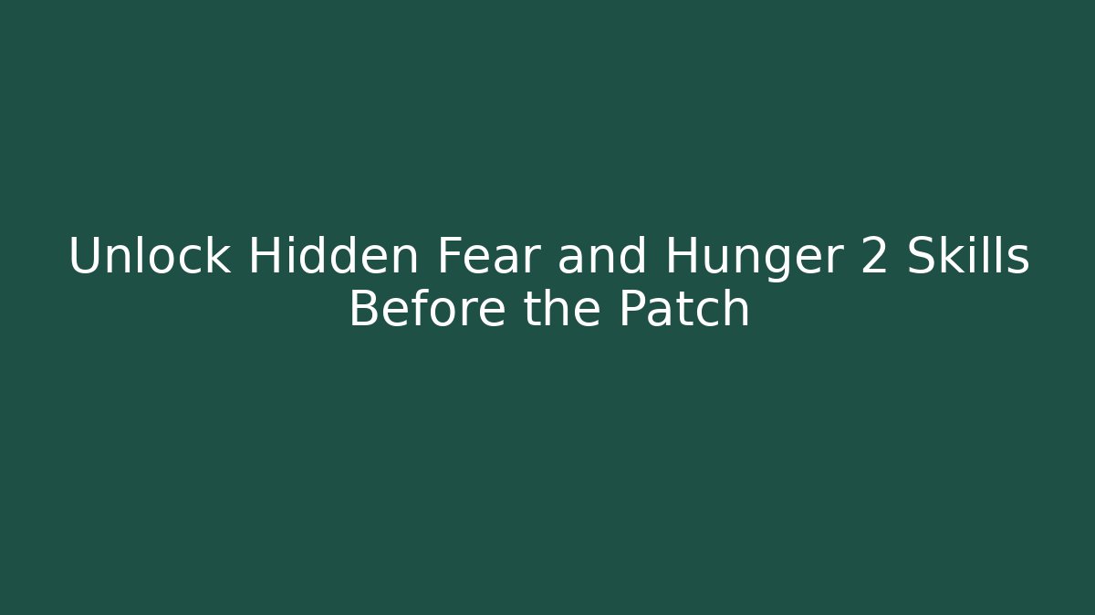 Unlock Hidden Fear and Hunger 2 Skills Before the Patch