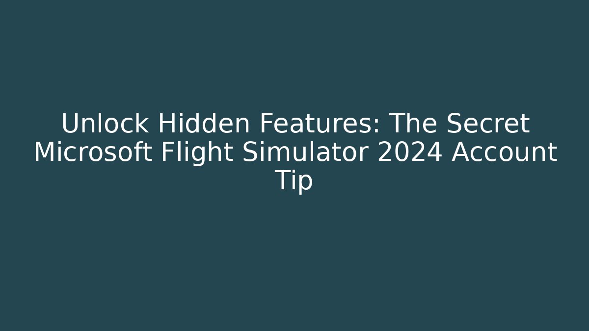 Unlock Hidden Features: The Secret Microsoft Flight Simulator 2024 Account Tip