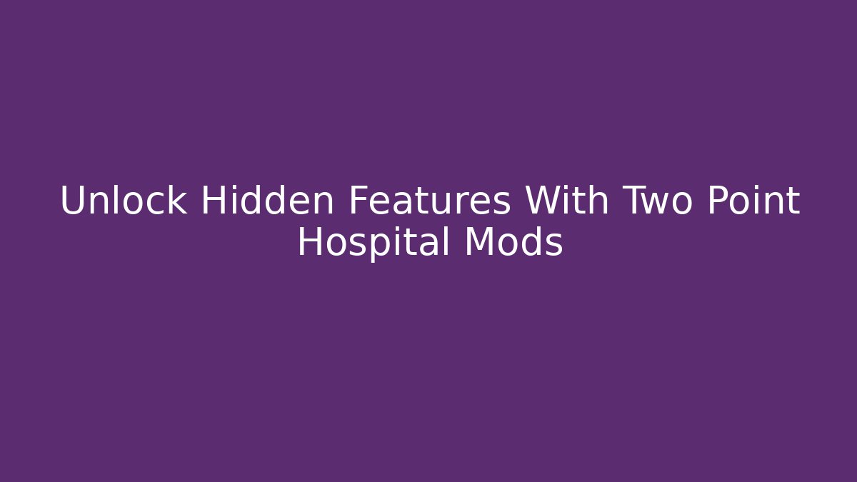 Unlock Hidden Features With Two Point Hospital Mods