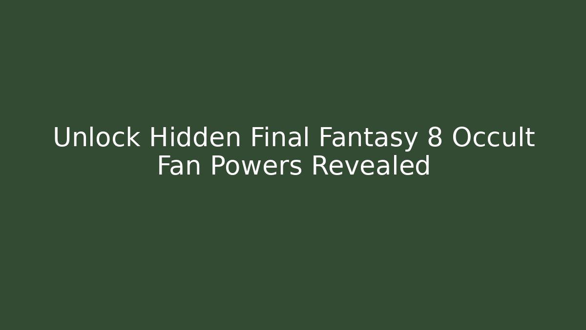 Unlock Hidden Final Fantasy 8 Occult Fan Powers Revealed
