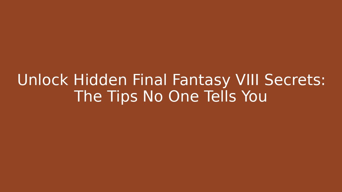 Unlock Hidden Final Fantasy VIII Secrets: The Tips No One Tells You