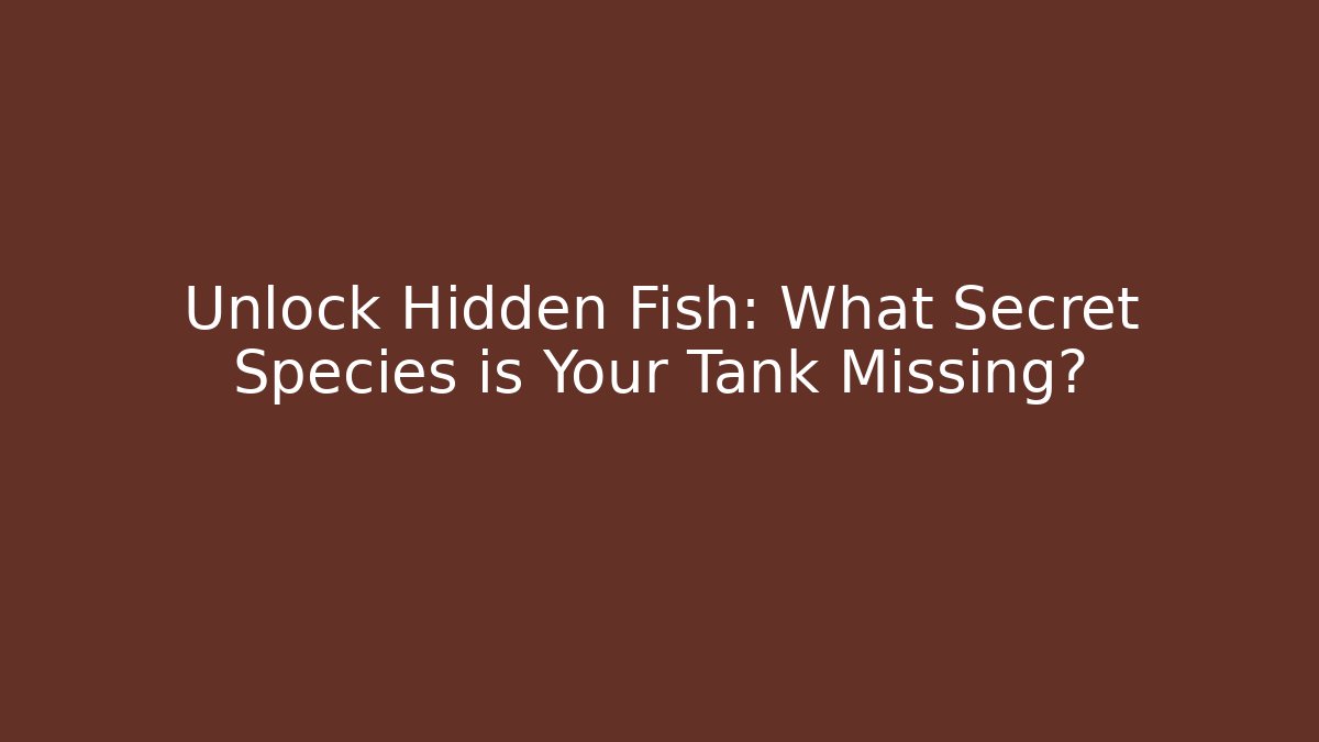 Unlock Hidden Fish: What Secret Species is Your Tank Missing?