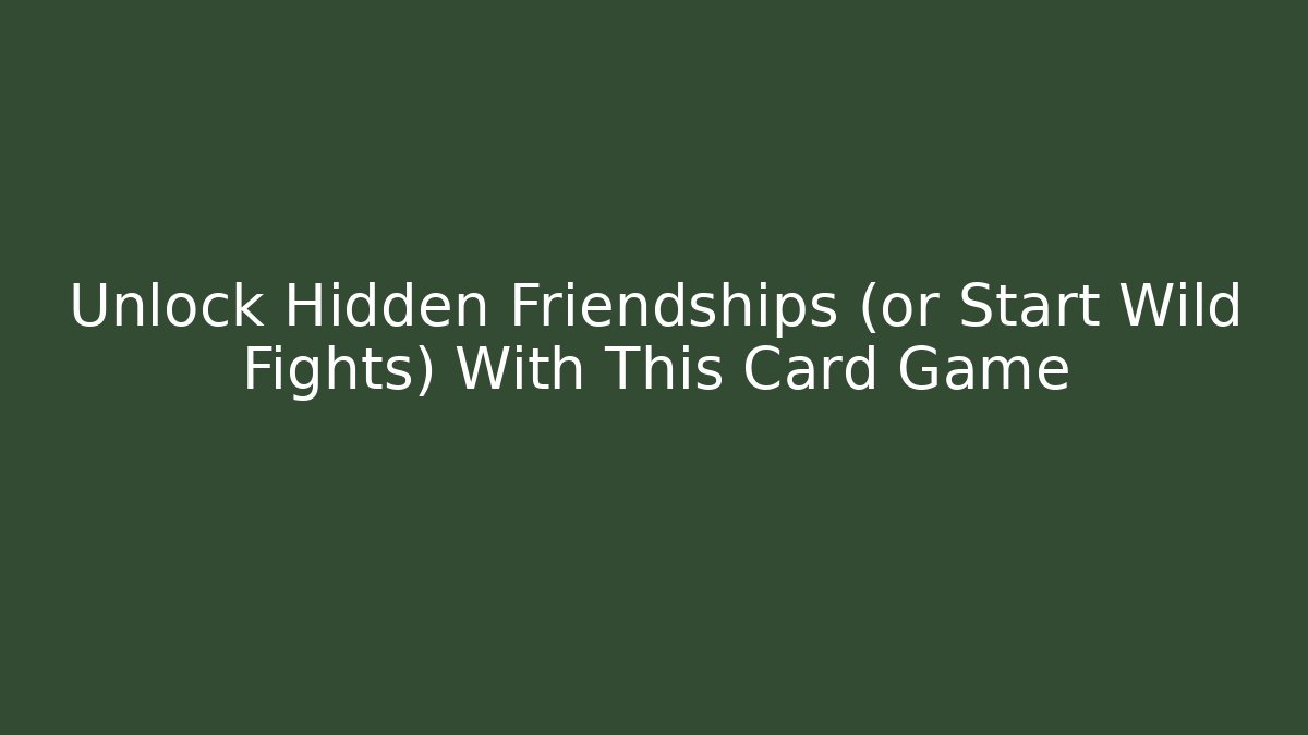 Unlock Hidden Friendships (or Start Wild Fights) With This Card Game