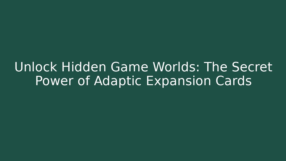 Unlock Hidden Game Worlds: The Secret Power of Adaptic Expansion Cards