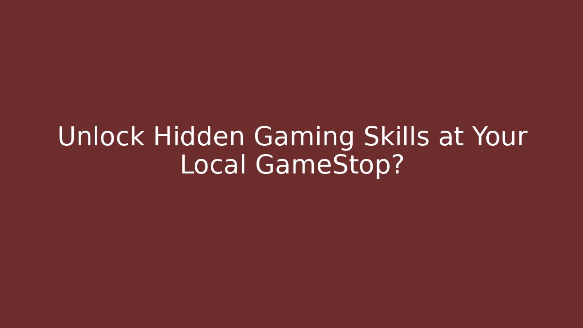 Unlock Hidden Gaming Skills at Your Local GameStop?