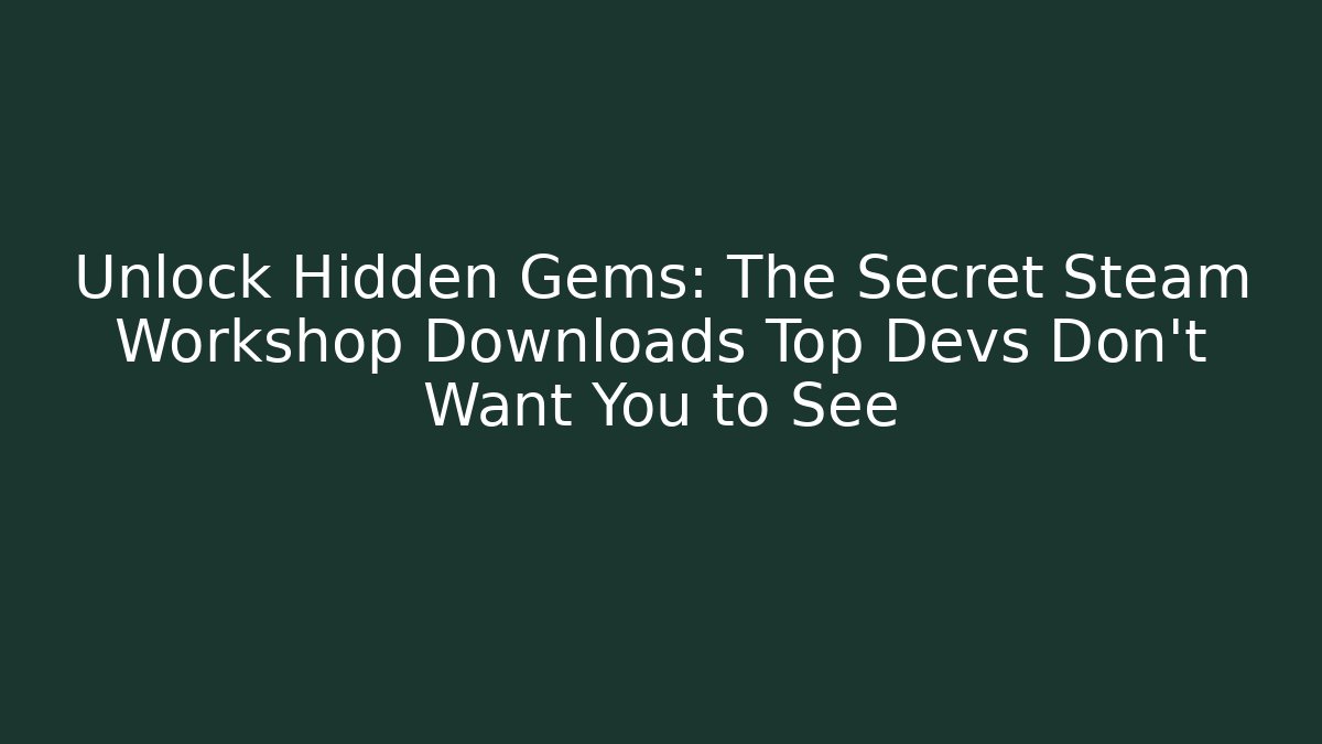 Unlock Hidden Gems: The Secret Steam Workshop Downloads Top Devs Don’t Want You to See
