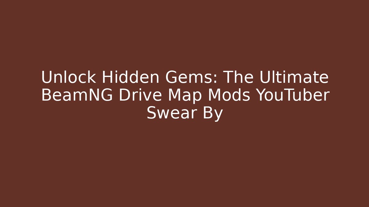 Unlock Hidden Gems: The Ultimate BeamNG Drive Map Mods YouTuber Swear By