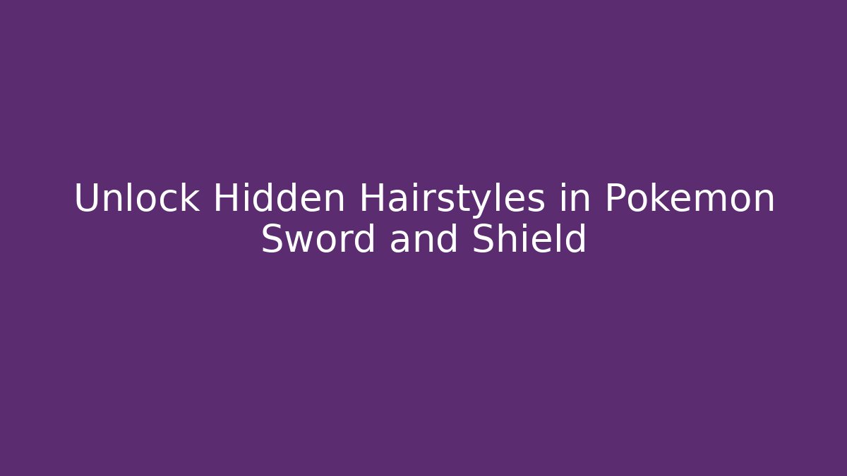 Unlock Hidden Hairstyles in Pokemon Sword and Shield