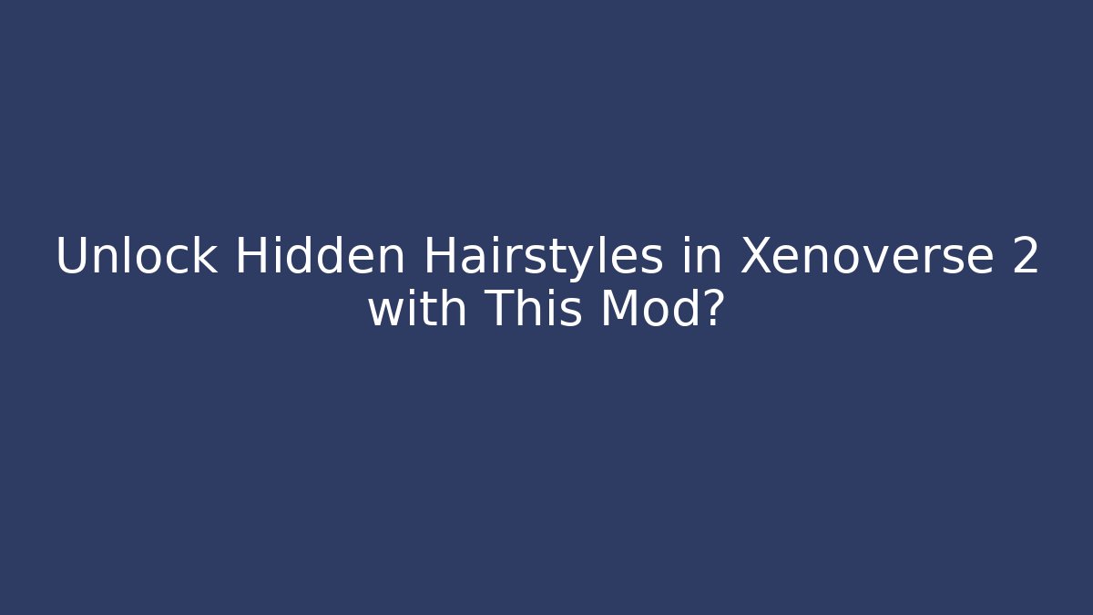 Unlock Hidden Hairstyles in Xenoverse 2 with This Mod?