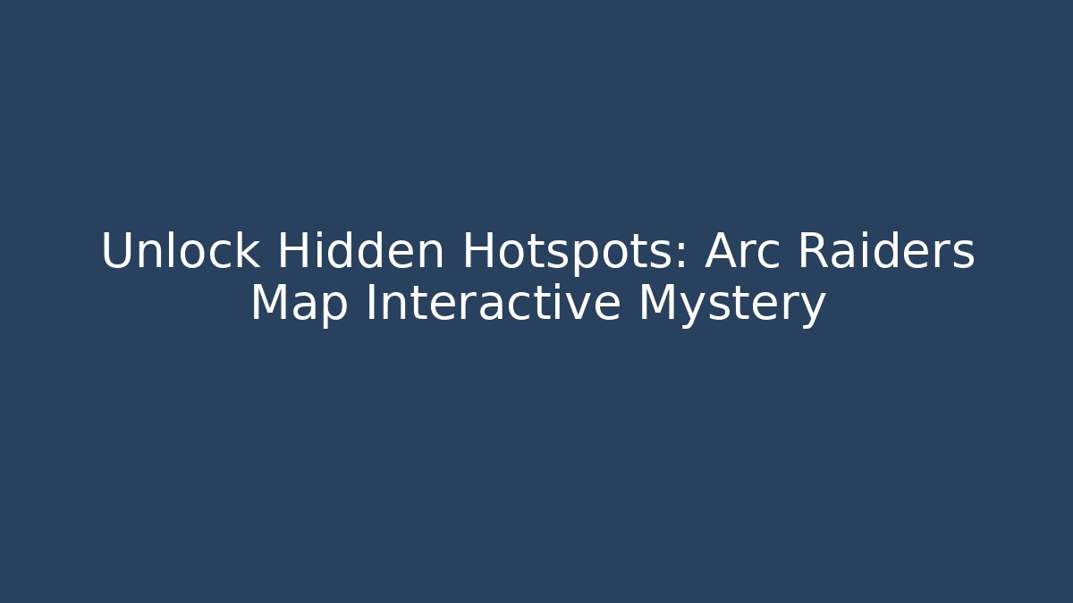 Unlock Hidden Hotspots: Arc Raiders Map Interactive Mystery - Create More Assets