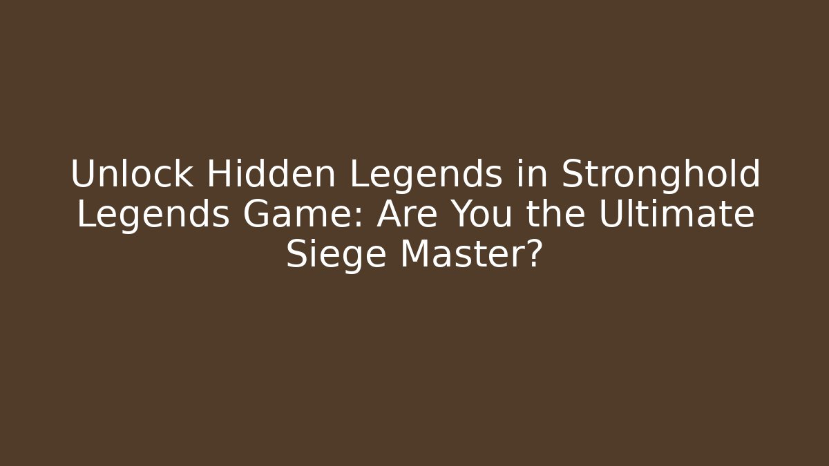 Unlock Hidden Legends in Stronghold Legends Game: Are You the Ultimate Siege Master?