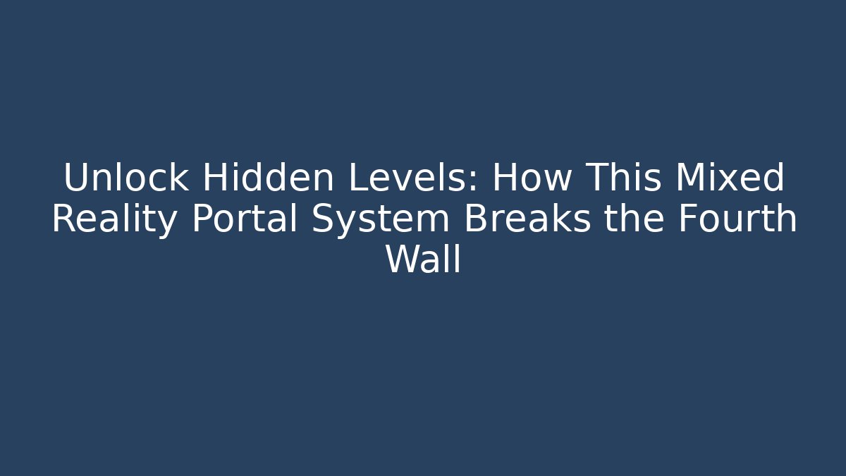 Unlock Hidden Levels: How This Mixed Reality Portal System Breaks the Fourth Wall