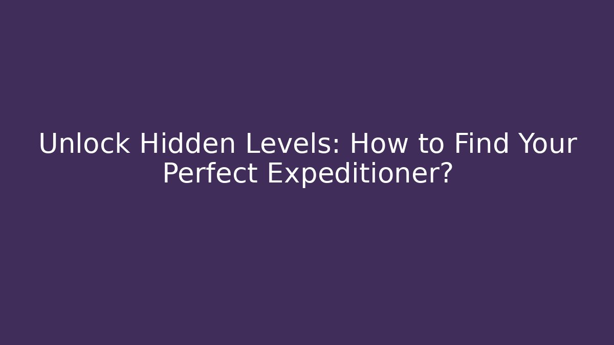 Unlock Hidden Levels: How to Find Your Perfect Expeditioner?