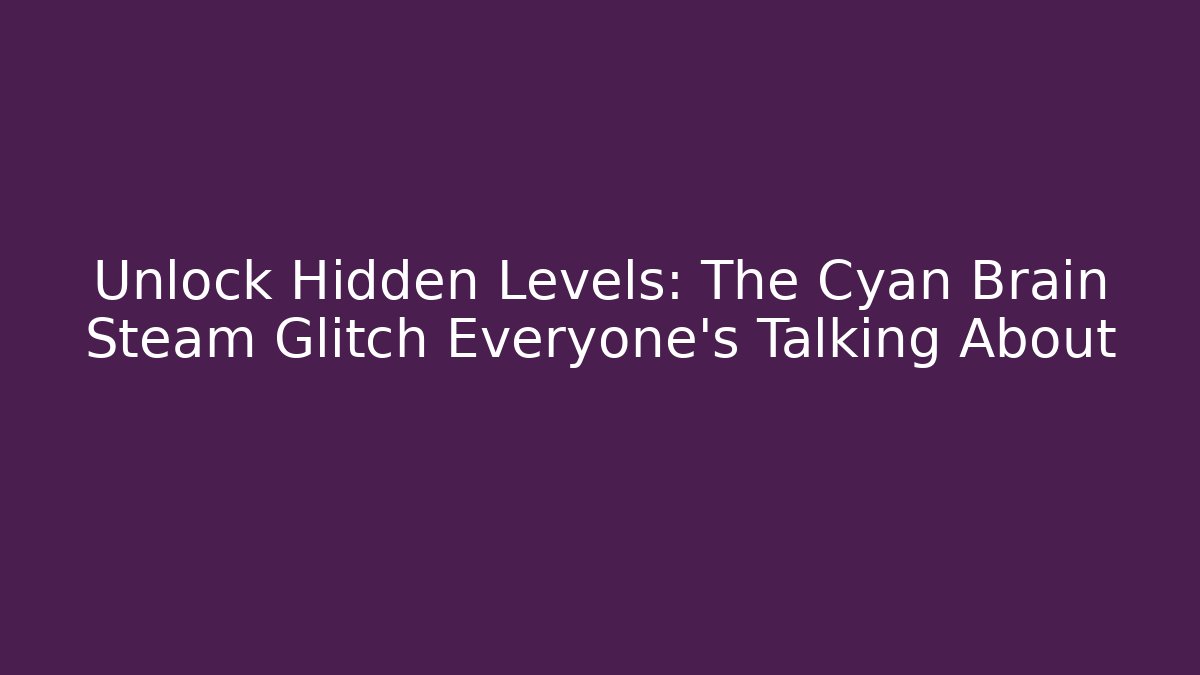Unlock Hidden Levels: The Cyan Brain Steam Glitch Everyone’s Talking About