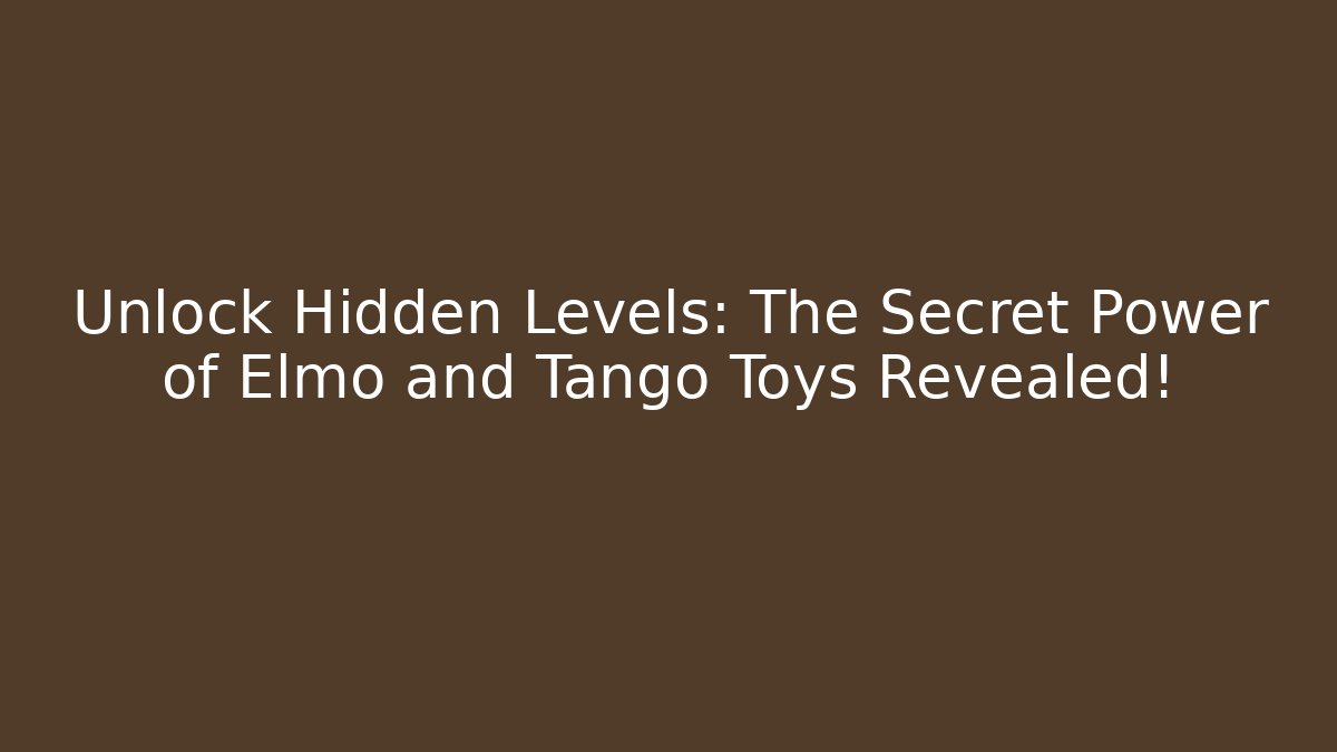 Unlock Hidden Levels: The Secret Power of Elmo and Tango Toys Revealed!