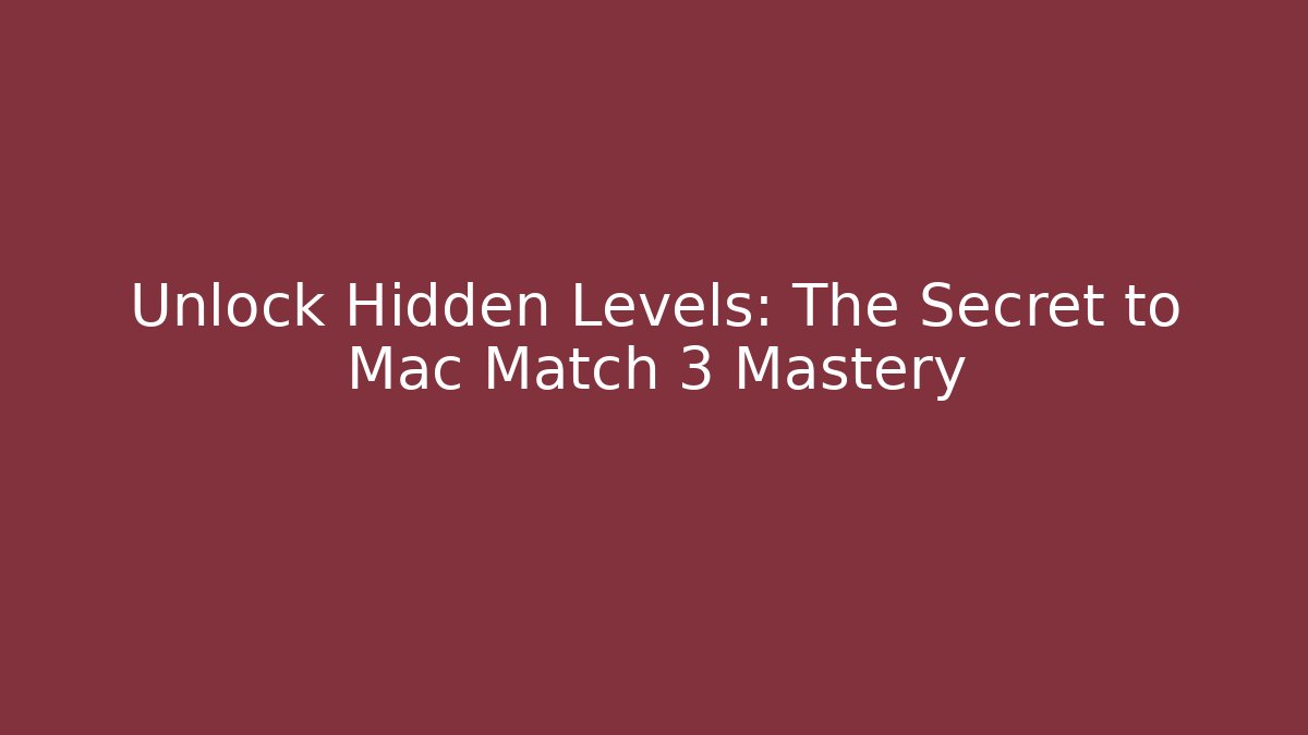 Unlock Hidden Levels: The Secret to Mac Match 3 Mastery