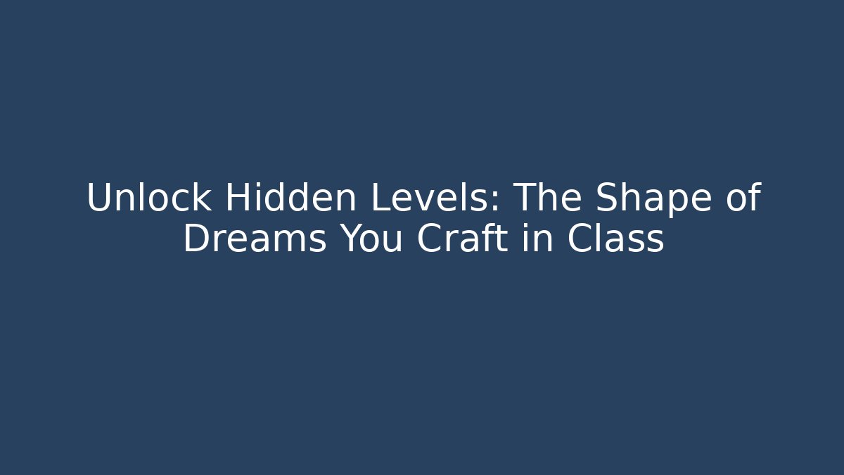 Unlock Hidden Levels: The Shape of Dreams You Craft in Class