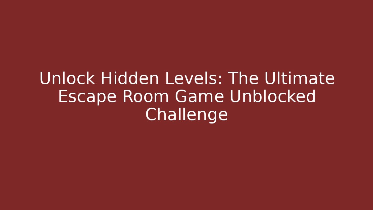 Unlock Hidden Levels: The Ultimate Escape Room Game Unblocked Challenge