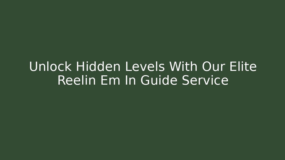 Unlock Hidden Levels With Our Elite Reelin Em In Guide Service