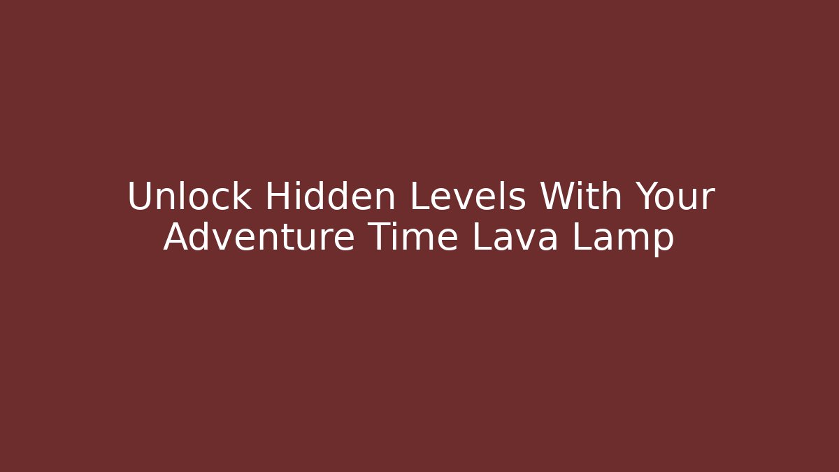 Unlock Hidden Levels With Your Adventure Time Lava Lamp
