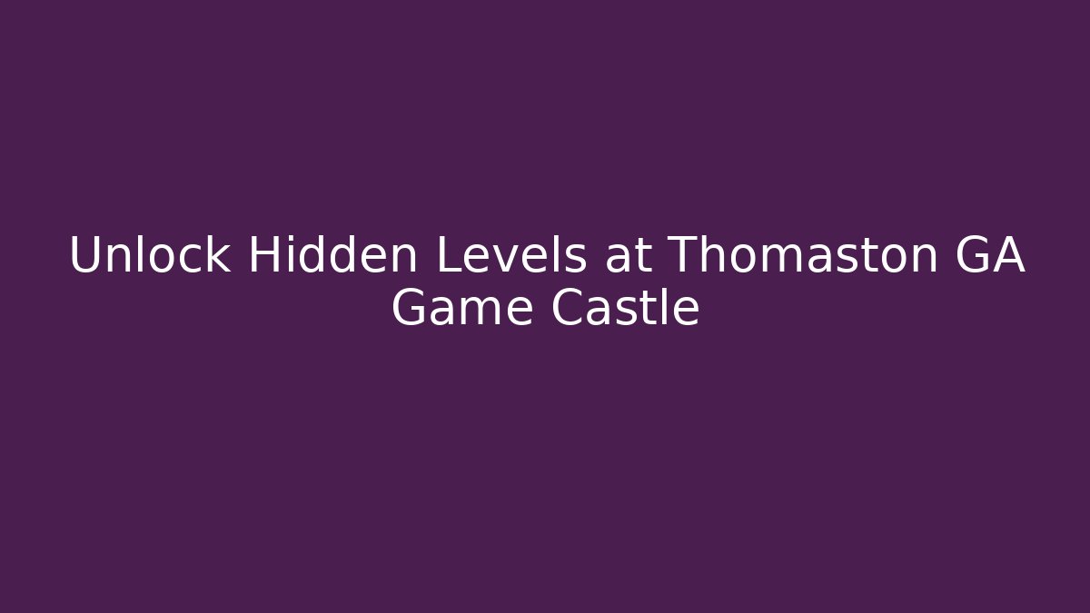 Unlock Hidden Levels at Thomaston GA Game Castle