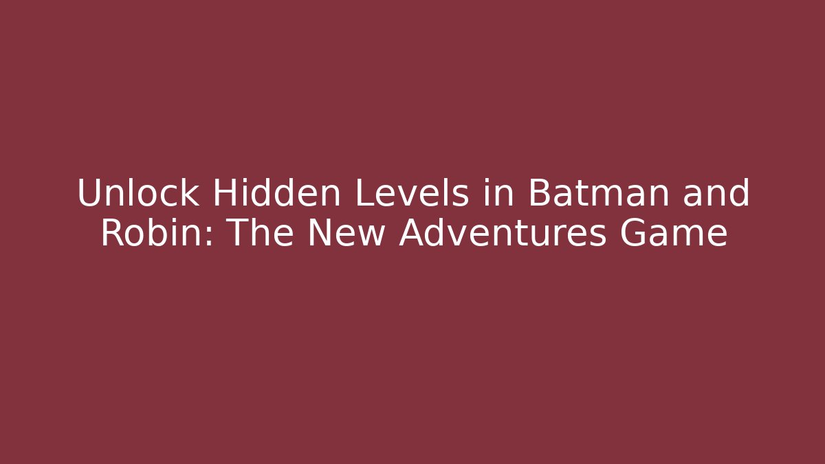 Unlock Hidden Levels in Batman and Robin: The New Adventures Game