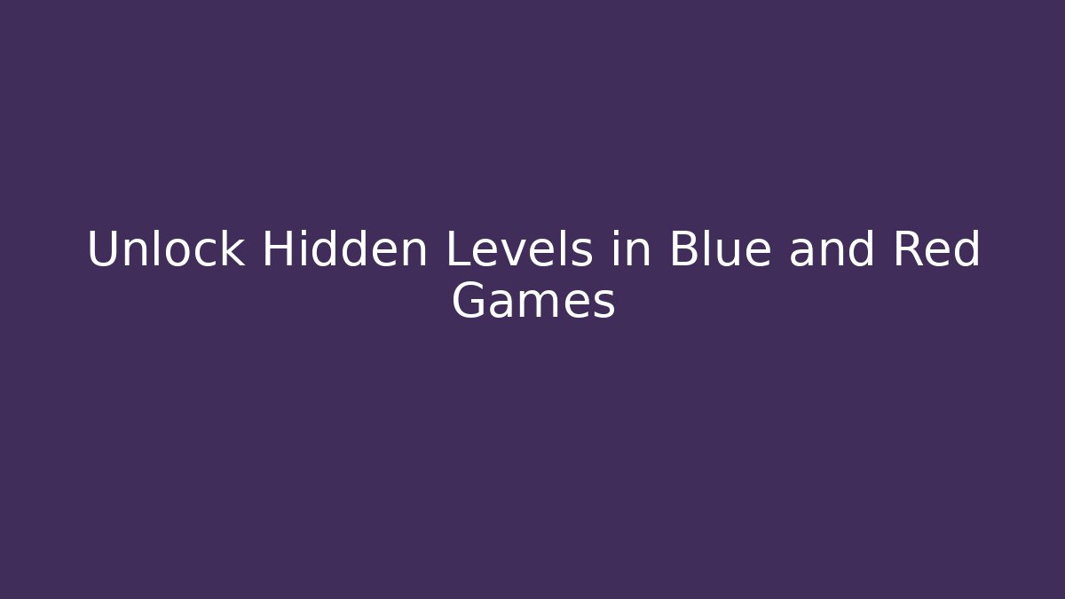 Unlock Hidden Levels in Blue and Red Games - Create More Assets