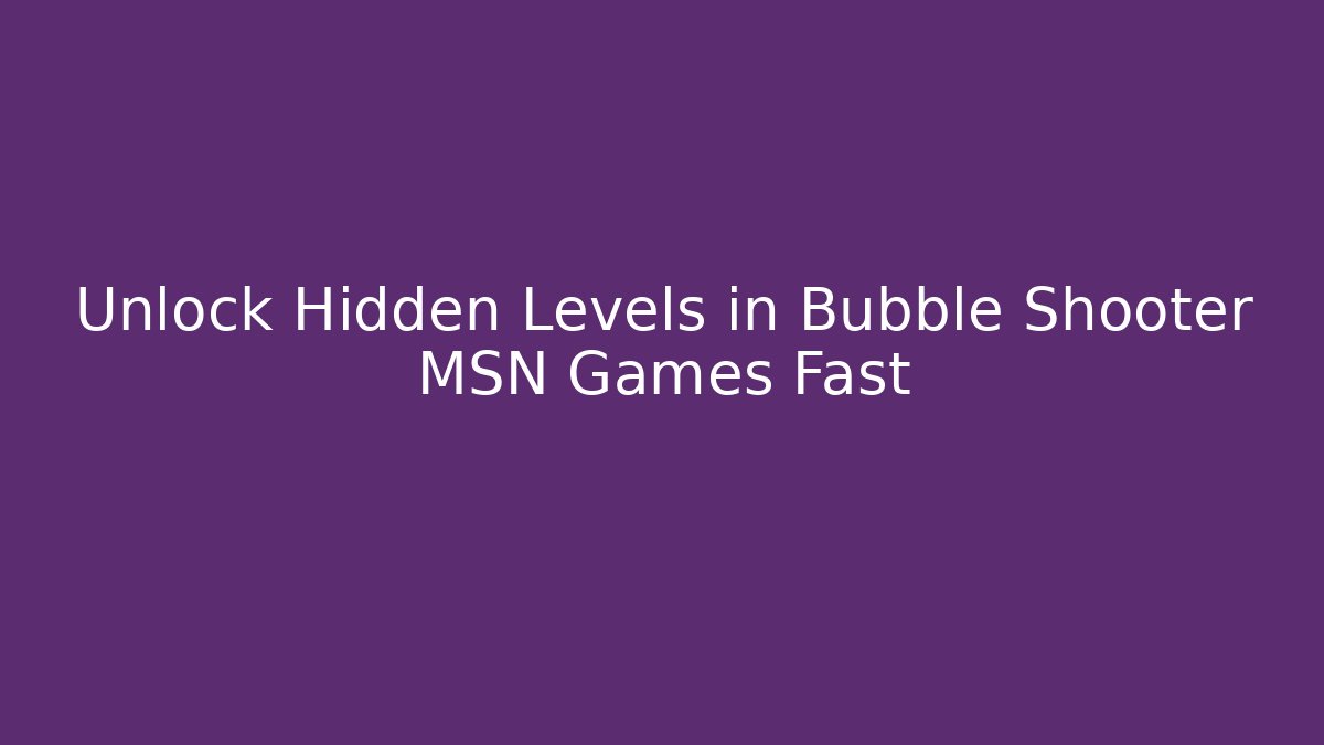Unlock Hidden Levels in Bubble Shooter MSN Games Fast