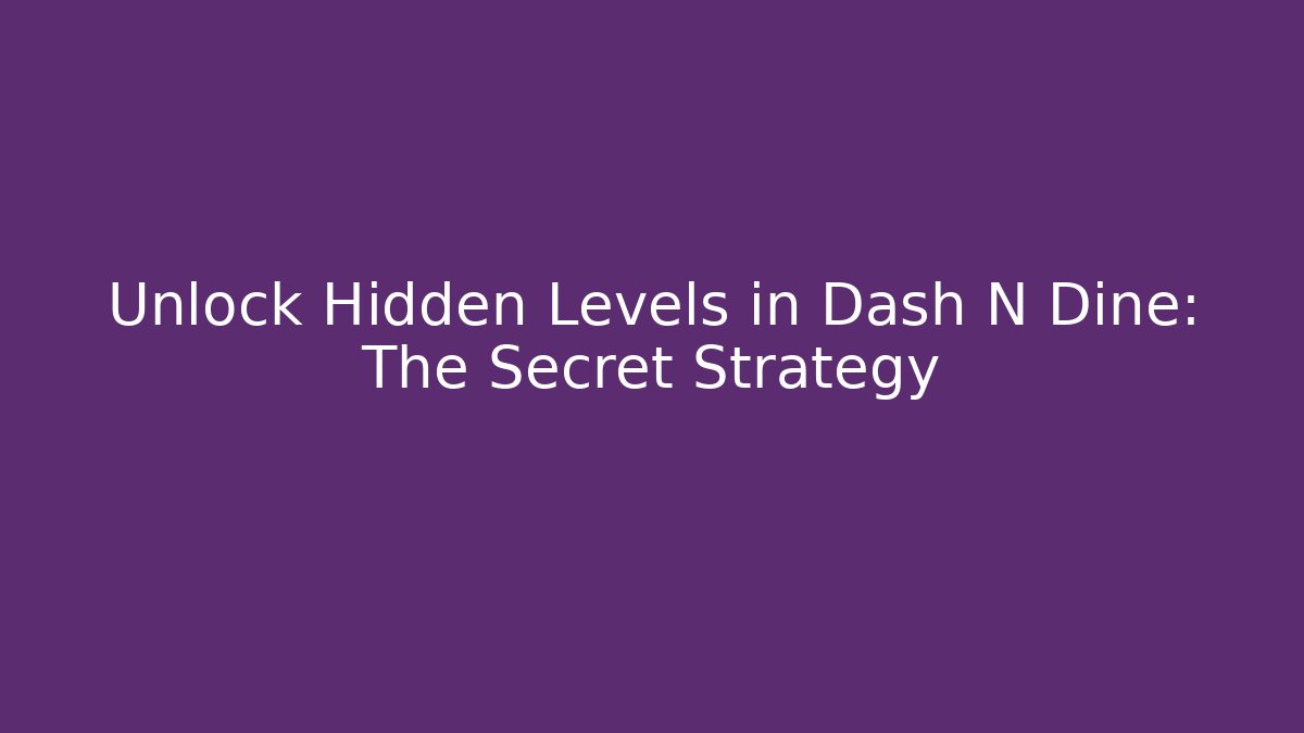 Unlock Hidden Levels in Dash N Dine: The Secret Strategy