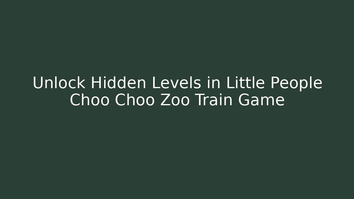 Unlock Hidden Levels in Little People Choo Choo Zoo Train Game