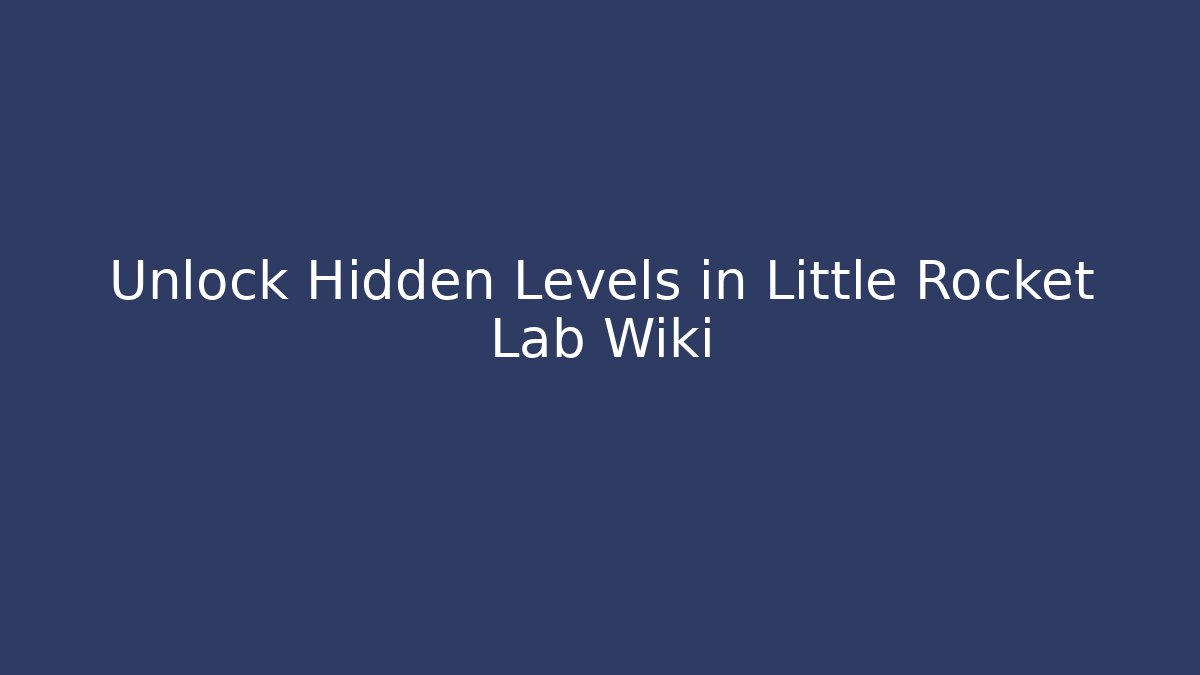 Unlock Hidden Levels in Little Rocket Lab Wiki - Create More Assets