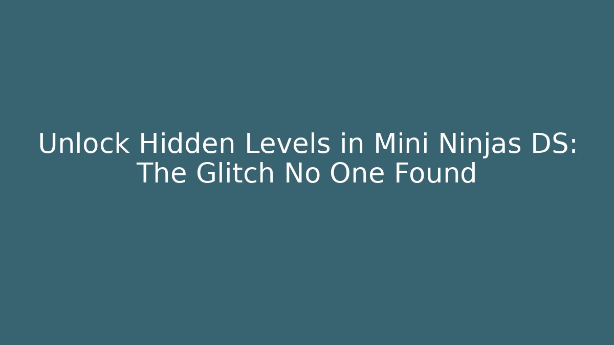Unlock Hidden Levels in Mini Ninjas DS: The Glitch No One Found