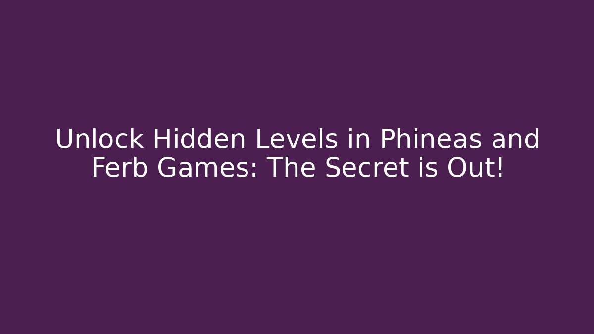 Unlock Hidden Levels in Phineas and Ferb Games: The Secret is Out!