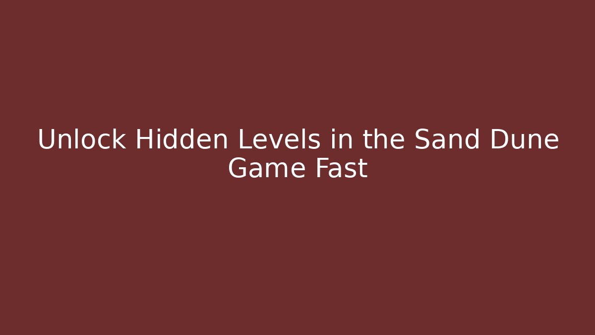 Unlock Hidden Levels in the Sand Dune Game Fast - Create More Assets