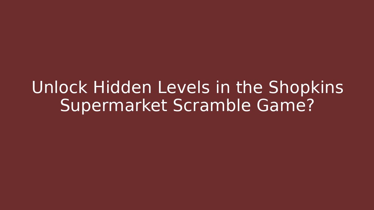 Unlock Hidden Levels in the Shopkins Supermarket Scramble Game?