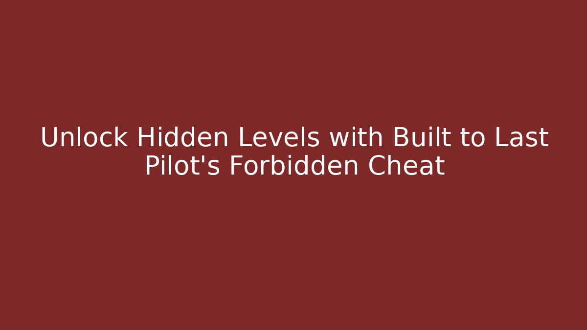 Unlock Hidden Levels with Built to Last Pilot's Forbidden Cheat
