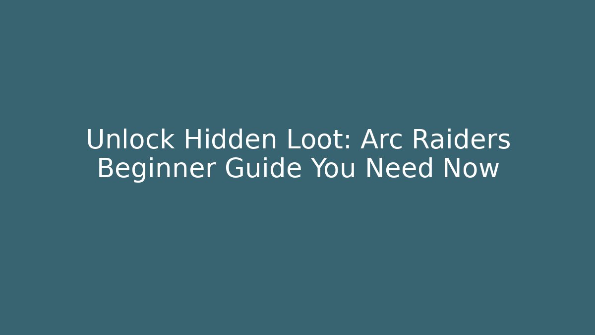 Unlock Hidden Loot: Arc Raiders Beginner Guide You Need Now